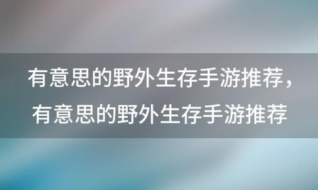 有意思的野外生存手游推荐，有意思的野外生存手游推荐一下