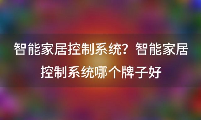 智能家居控制系统？智能家居控制系统哪个牌子好