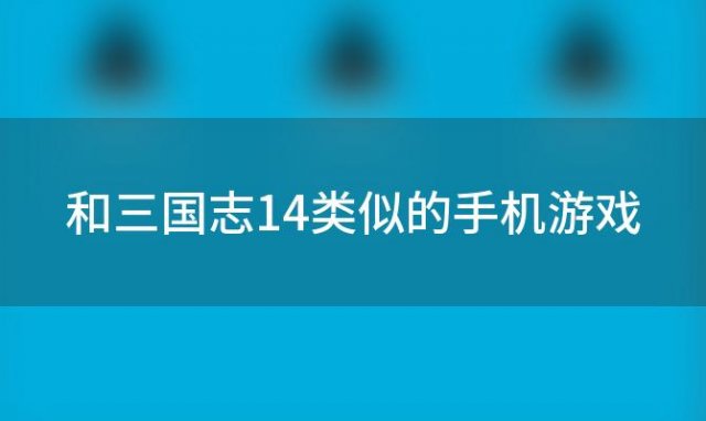 和三国志14类似的手机游戏「与三国志14类似的游戏」