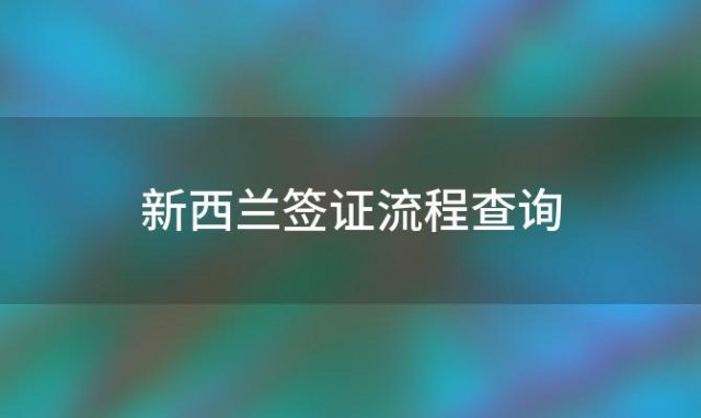 新西兰签证流程查询「新西兰签证百科」