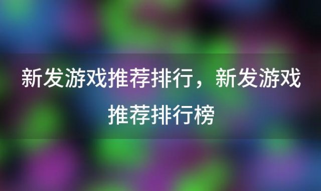 新发游戏推荐排行，新发游戏推荐排行榜