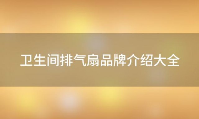 卫生间排气扇品牌介绍大全「卫生间排气扇品牌介绍怎么写」