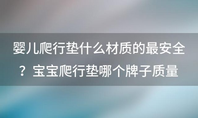 婴儿爬行垫什么材质的最安全？宝宝爬行垫哪个牌子质量比较好