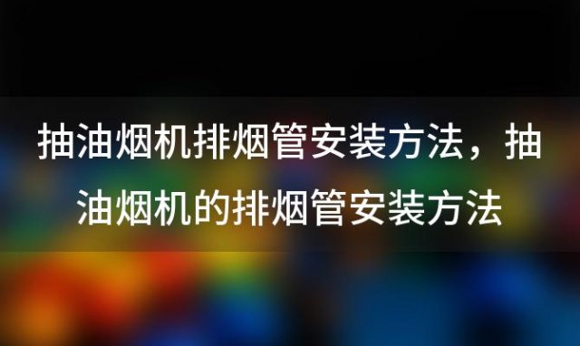 抽油烟机排烟管安装方法，抽油烟机的排烟管安装方法