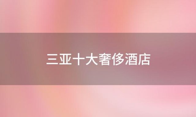 三亚十大奢侈酒店「三亚十大奢侈酒店名字」