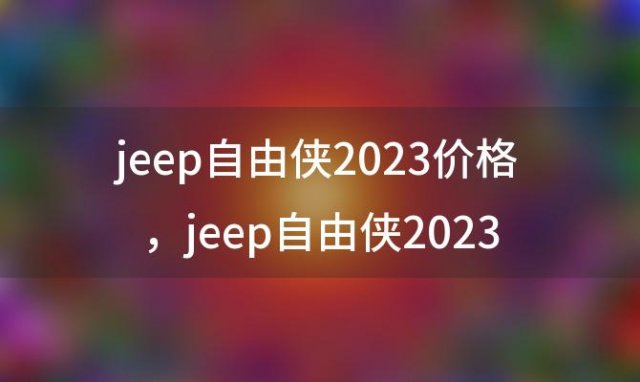 jeep自由侠2023价格 jeep自由侠2023多少钱