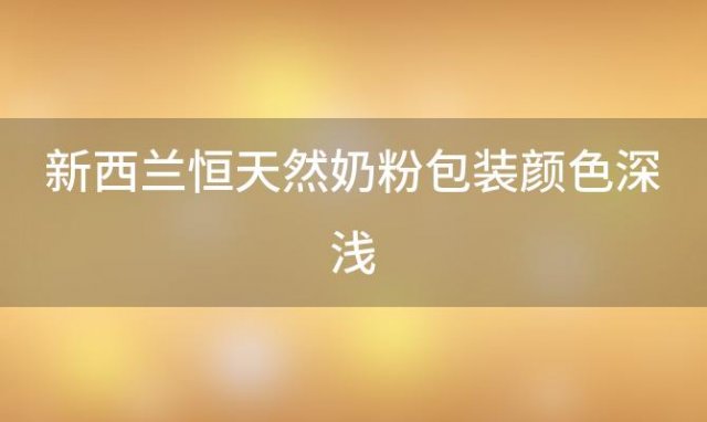 新西兰恒天然奶粉包装颜色深浅(恒天然旗下品牌有哪些恒天然旗下品牌有哪些)