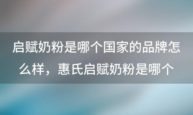 启赋奶粉是哪个国家的品牌怎么样 惠氏启赋奶粉是哪个国家的品牌