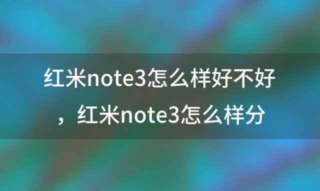 红米note3怎么样好不好，红米note3怎么样分屏