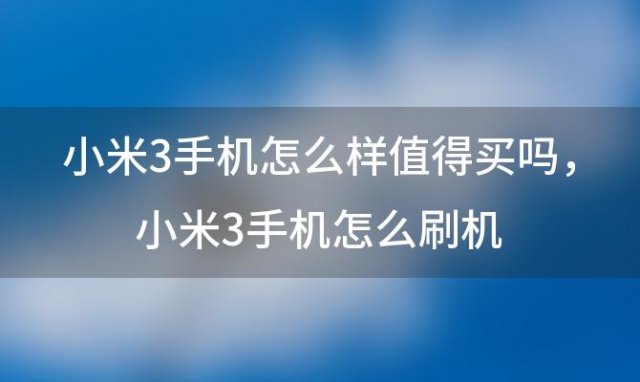 小米3手机怎么样值得买吗，小米3手机怎么刷机