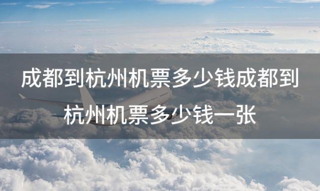 成都到杭州机票多少钱 成都到杭州机票多少钱一张