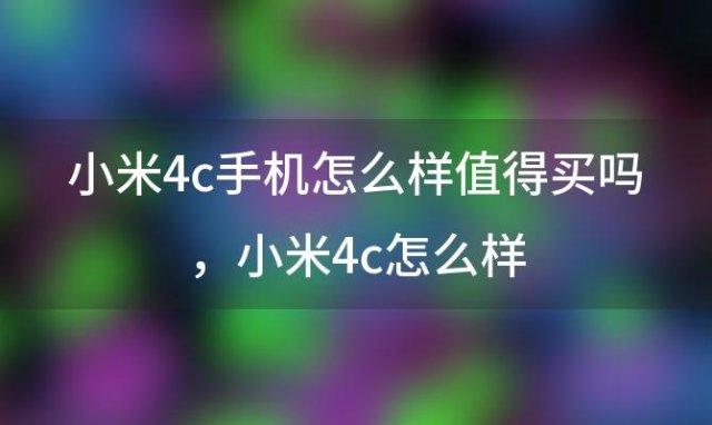 小米4c手机怎么样值得买吗，小米4c怎么样