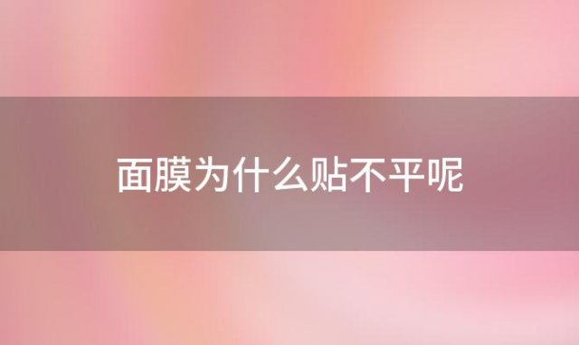 面膜为什么贴不平呢「为什么我面膜贴不平」