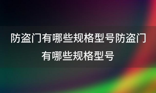 防盗门有哪些规格型号 防盗门有哪些规格型号