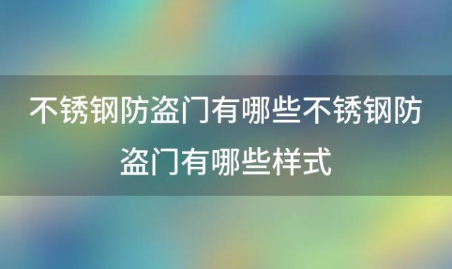 不锈钢防盗门有哪些 不锈钢防盗门有哪些样式