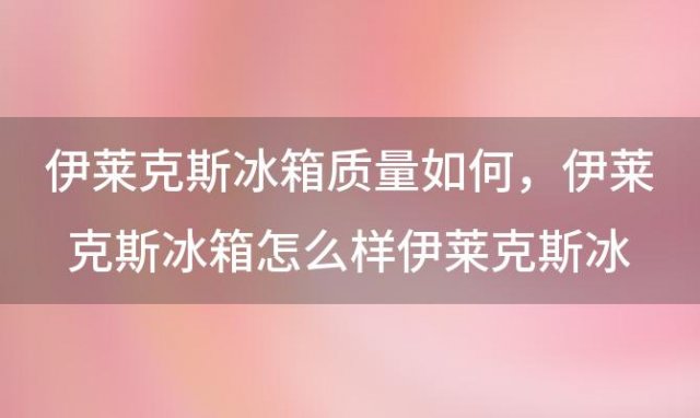 伊莱克斯冰箱质量如何 伊莱克斯冰箱怎么样伊莱克斯冰箱优缺点