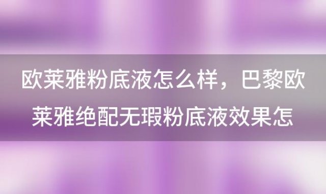 欧莱雅粉底液怎么样，巴黎欧莱雅绝配无瑕粉底液效果怎么样