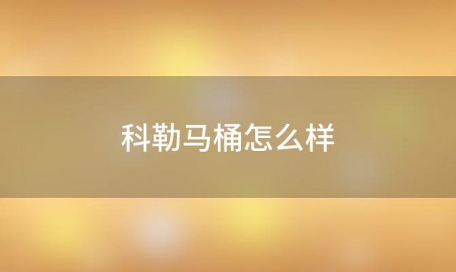 科勒马桶怎么样「科勒马桶怎么样好不好」