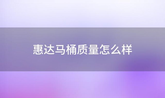 惠达马桶质量怎么样(惠达马桶怎么样)