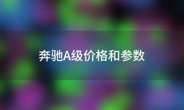 奔驰A级价格和参数(奔驰a级15万能落地吗)