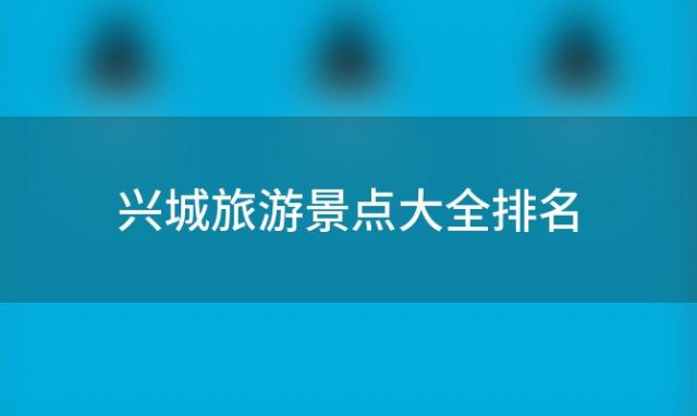 兴城旅游景点大全排名「兴城旅游景点大全」