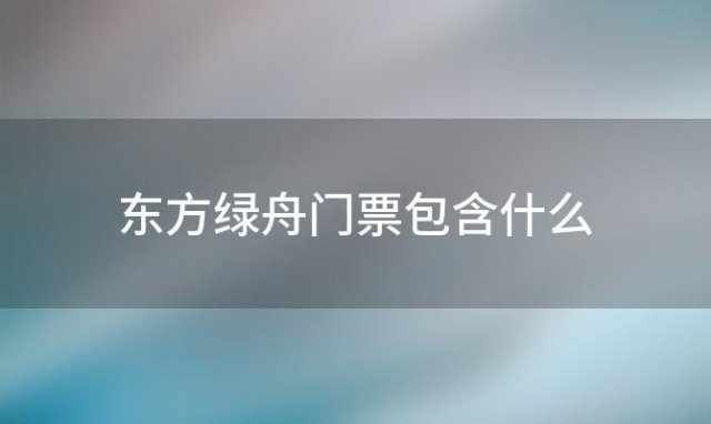 东方绿舟门票包含什么「东方绿舟门票要预约吗」