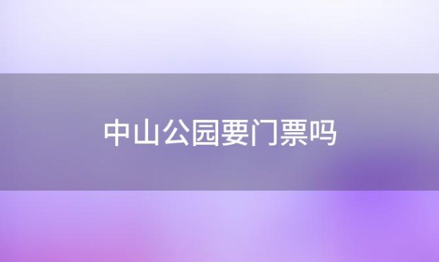 中山公园要门票吗「武汉中山公园要门票吗」