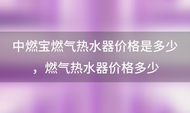 中燃宝燃气热水器价格是多少，燃气热水器价格多少