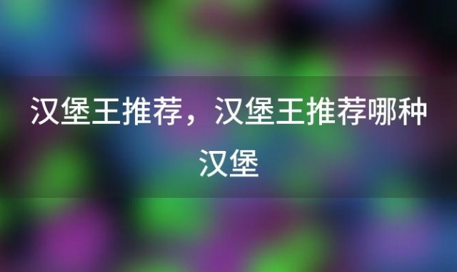 汉堡王推荐？汉堡王推荐哪种汉堡