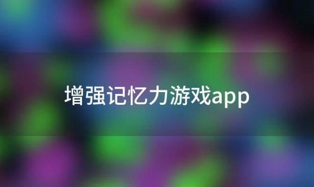 增强记忆力游戏app(增强记忆力的手机游戏)