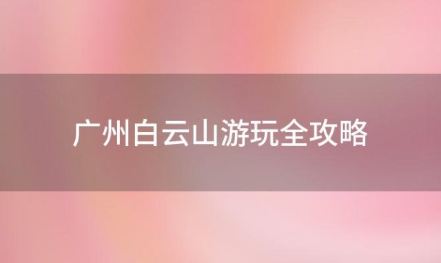 广州白云山游玩全攻略