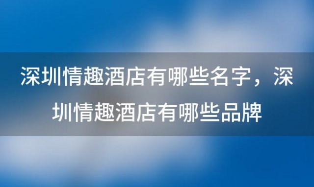 深圳情趣酒店有哪些名字 深圳情趣酒店有哪些品牌