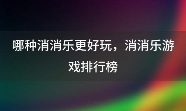 哪种消消乐更好玩，消消乐游戏排行榜