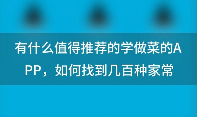 有什么值得推荐的学做菜的APP 如何找到几百种家常菜的菜谱