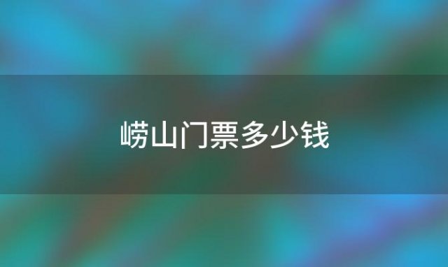 崂山门票多少钱「崂山开车进去需要门票吗」