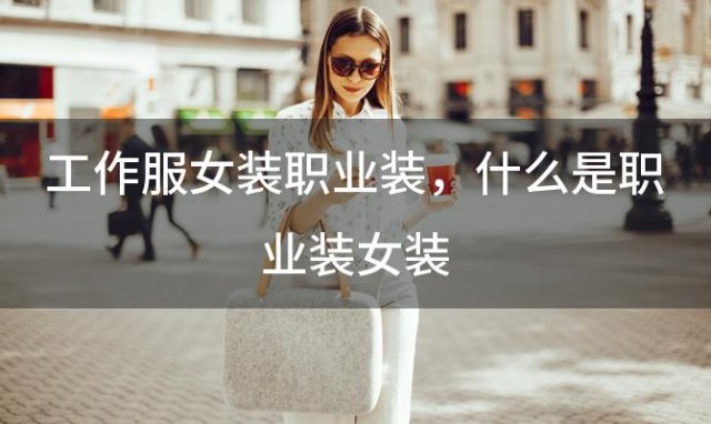 工作服女装职业装 什么是职业装女装