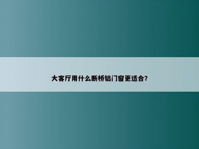 大客厅用什么断桥铝门窗更适合呢「客厅做断桥是什么样的」