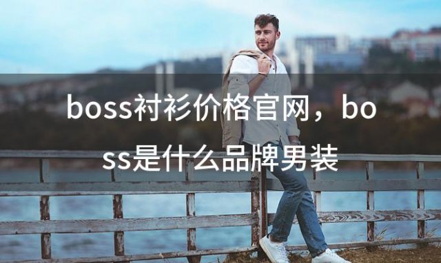 boss衬衫价格官网？boss是什么品牌男装