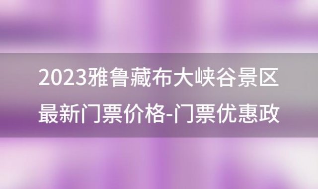 2023雅鲁藏布大峡谷景区最新门票价格-门票优惠政策，雅鲁藏布大峡谷门票多少钱鲁