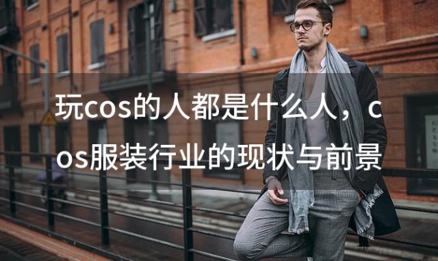 玩cos的人都是什么人 cos服装行业的现状与前景