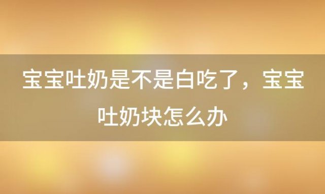 宝宝吐奶是不是白吃了 宝宝吐奶块怎么办