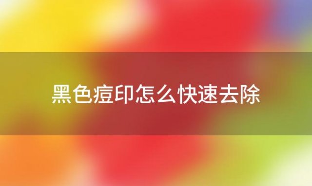 黑色痘印怎么快速去除「黑色痘印怎么快速去除小妙招」