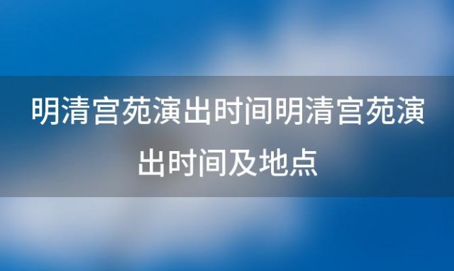 明清宫苑演出时间？ 明清宫苑演出时间及地点