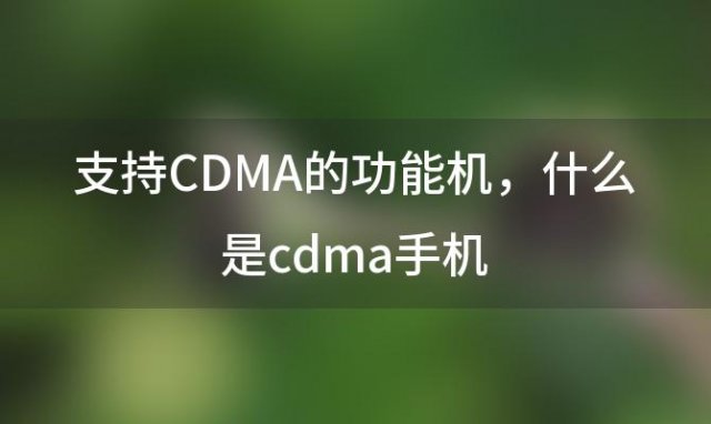 支持CDMA的功能机 什么是cdma手机