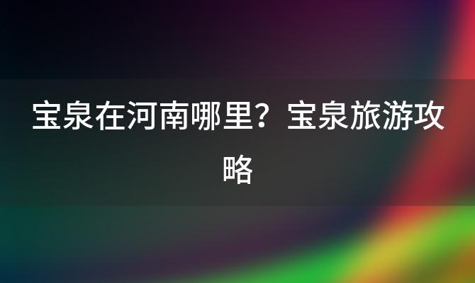 宝泉在河南哪里？宝泉旅游攻略