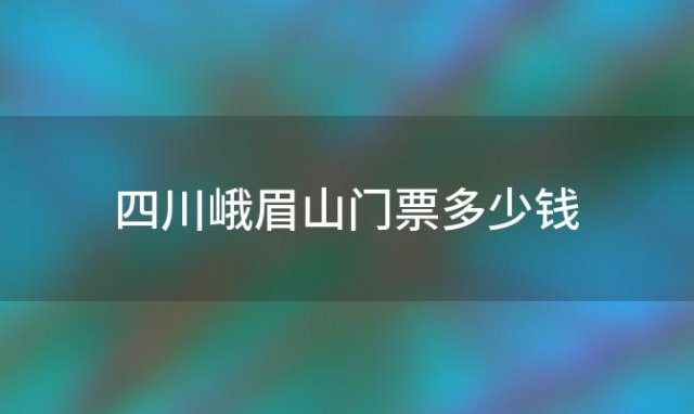 四川峨眉山门票多少钱