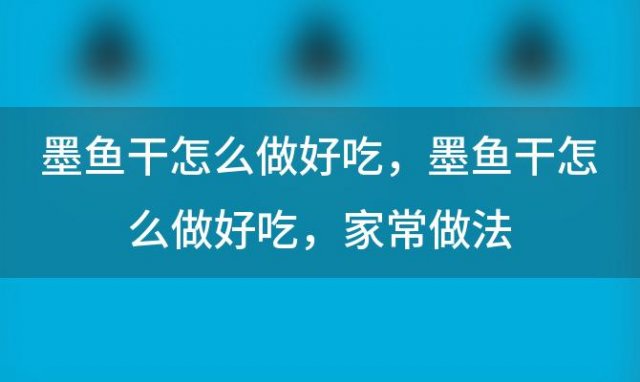 墨鱼干怎么做好吃？墨鱼干怎么做好吃 家常做法