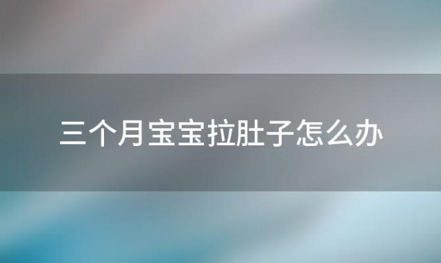 三个月宝宝拉肚子怎么办(三个月宝宝拉肚子怎么办吃纯母乳)