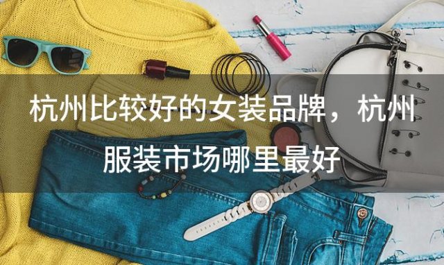 杭州比较好的女装品牌？杭州服装市场哪里最好