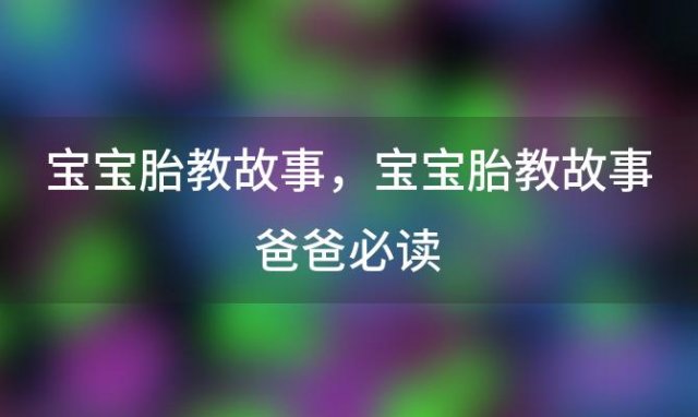 宝宝胎教故事 宝宝胎教故事爸爸必读